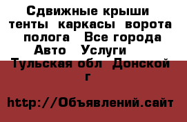 Сдвижные крыши, тенты, каркасы, ворота, полога - Все города Авто » Услуги   . Тульская обл.,Донской г.